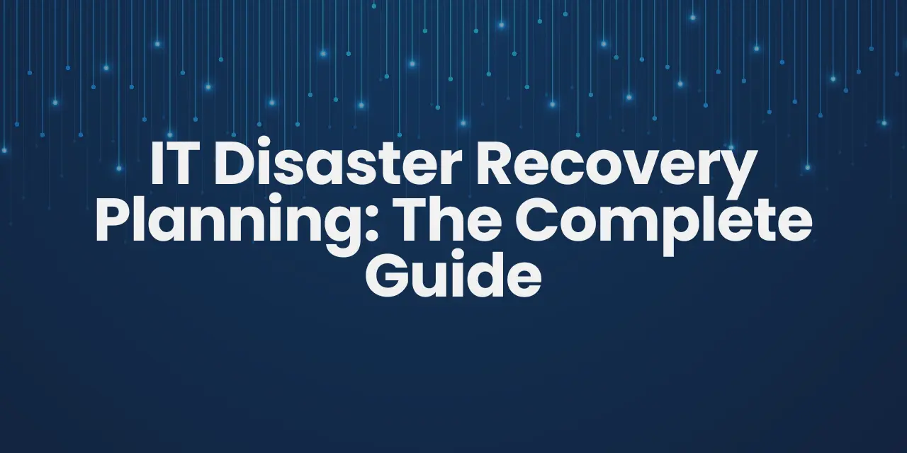 IT Disaster Recovery Planning: The Complete Guide